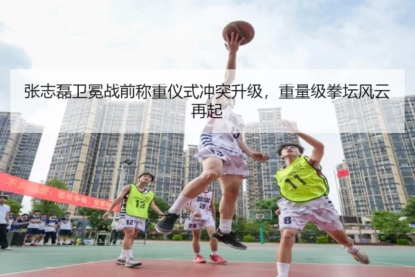 张志磊卫冕战前称重仪式冲突升级，重量级拳坛风云再起